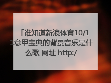 谁知道新浪体育10/11意甲宝典的背景音乐是什么歌 网址 http://sports.sina.com.cn/g/seriea1011/preview.h