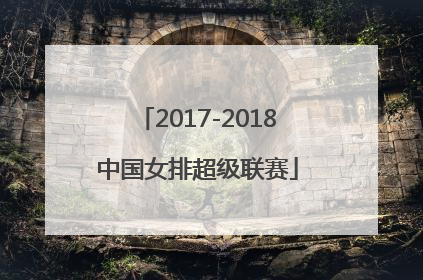 「2017-2018中国女排超级联赛」2017-2018中国女排超级联赛天津半决赛央视网