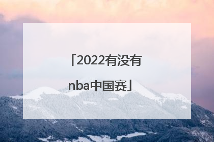 「2022有没有nba中国赛」2022年NBA中国赛