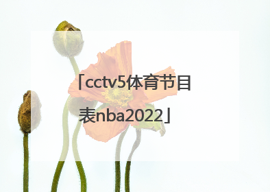 「cctv5体育节目表nba2022」cctv5体育节目表 现场直播