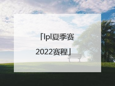 「lpl夏季赛2022赛程」lpl夏季赛2022赛程冒泡赛